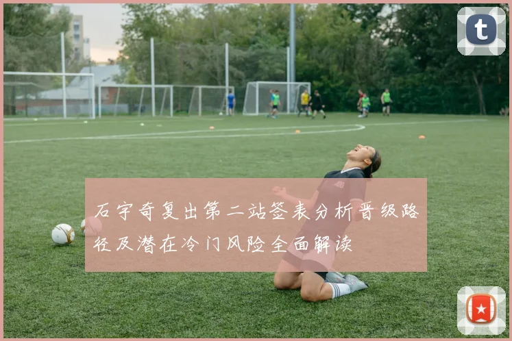 石宇奇复出第二站签表分析晋级路径及潜在冷门风险全面解读